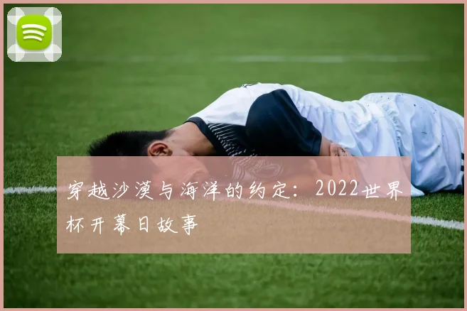 穿越沙漠与海洋的约定：2022世界杯开幕日故事
