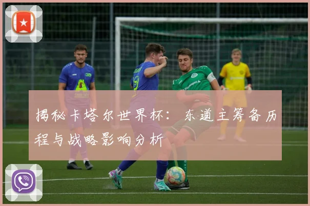 揭秘卡塔尔世界杯：东道主筹备历程与战略影响分析
