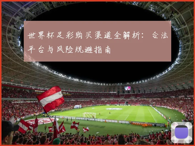 世界杯足彩购买渠道全解析：合法平台与风险规避指南