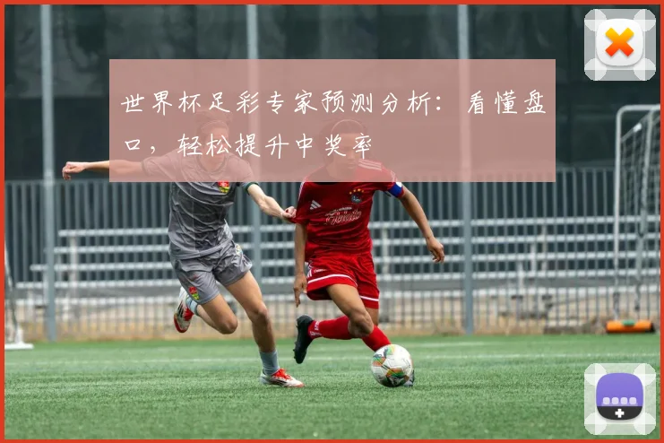 世界杯足彩专家预测分析：看懂盘口，轻松提升中奖率
